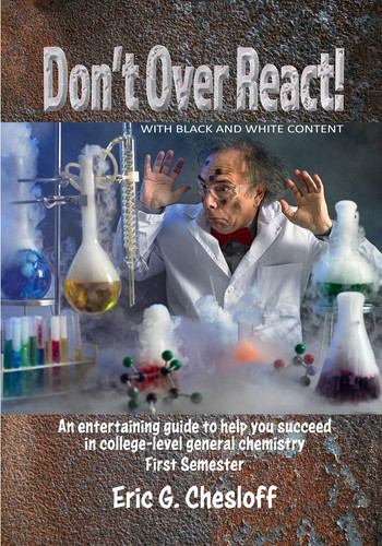 Don't Over React! WITH BLACK AND WHITE CONTENT An Entertaining Guide to Help You Succeed in College-level General Chemistry First Semester