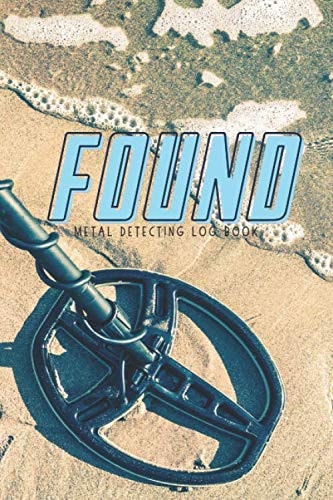 FOUND (Metal Detecting Log Book) Track Your Next 60 Metal Detecting Trips, Finds, and Details in This Amazing Journal and Log Book!