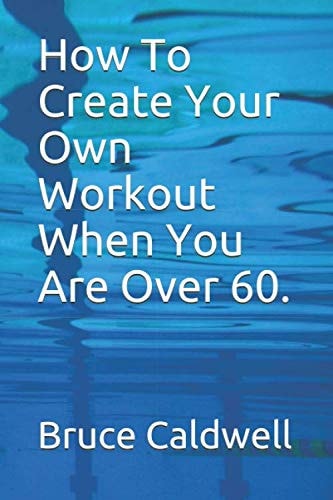 How To Create Your Own Workout When You Are Over 60.
