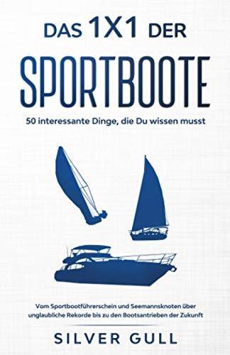 Das 1x1 der Sportboote - 50 Interessante Dinge, Die du Wissen Musst Vom Sportbootführerschein und Seemannsknoten über Unglaubliche Rekorde Bis Zu Den Bootsantrieben der Zukunft