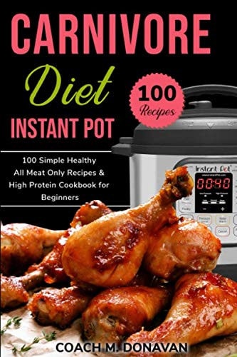 Carnivore Diet Instant Pot: 100 Simple Health All Meat Recipes and High Protein Cookbook