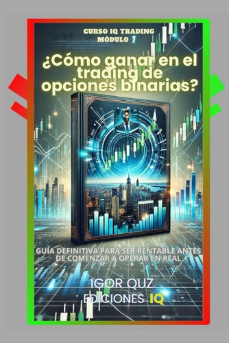 CURSO IQ TRADING Módulo 1 ¿Cómo Ganar en el Trading de Opciones Binarias? Guía Definitiva para Ser Rentable Antes de Comenzar a Operar en Real