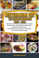 Mediterranean Diet the Ultimate Cookbook 2020 - 2021 WELCOME TO DE MEDITERRANEAN DIET SECRET From My Italian Grandmother's Recipe Book, Revisited In A Modern Key, The Mediterranean Lifestyle To Lose Weight By Improving Mood And Body