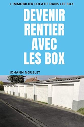 DEVENIR RENTIER AVEC LES BOX: L'INVESTISSEMENT IMMOBILIER LOCATIF DANS LES BOX ( Liberté financière - revenu passif - investissement l (French Edition)