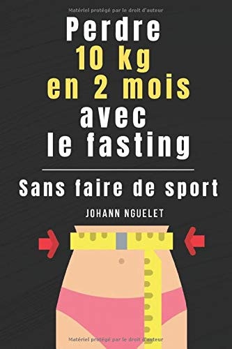 PERDRE 10 KG EN 2 MOIS AVEC LE JEUNE INTERMITTENT (FASTING) SANS FAIRE DU SPORT ( Perdre du Poids - Maigrir Vite - Livre Perte de Poids - Maigrir Rapidement - Régime Perte de Gras) (French Edition)