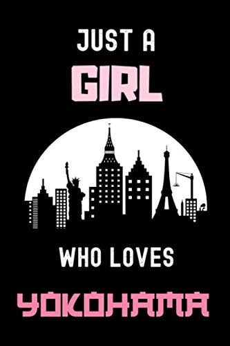 Just A Girl Who Loves Yokohama Notebook: Gift For Yokohama City Lovers - Perfect Gift For Yokohama Japanese City Lovers On Valentine Day/Birthday - 6 ... 110 Blank Lined Pages - Japan Traveling Diary