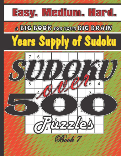 Sudoku Over 500 Puzzles, Easy Medium Hard, Years Supply of Sudoku, Book 7 Easy to Hard, Large Print for Seniors, Math Logic Game for Your Big Brain, Workout Your Brain with One Fun Activity, Sudoku Books are Great Gifts and Wonderful Presents, Solutions