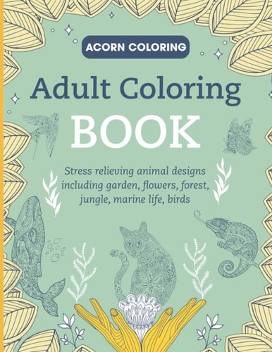 Adult Coloring Book Stress Relieving Animal Designs Including Garden, Flowers, Forest, Jungle, Marine Life, Birds. Color Your Favourite Animals: Lions, Elephants, Giraffes, Cats, Dogs, Horses and Much More