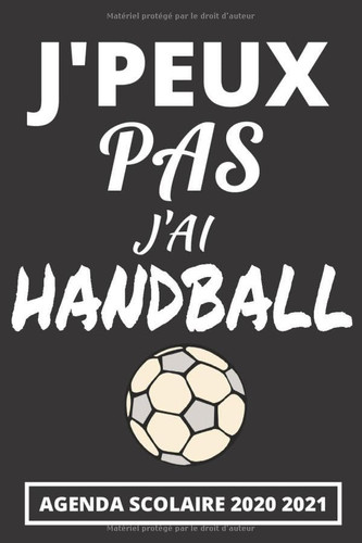 Agenda Scolaire 2020 2021 - J'peux pas j'ai Handball: Agenda Semainier et Journalier pour Garcon et Fille Ado avec Emploi du temps, Calendrier, ... | Couverture Noir (French Edition)