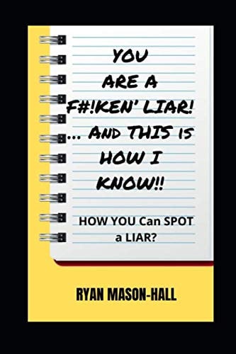 YOU ARE A F#!KEN’ LIAR! … And THIS is HOW I KNOW!!: HOW You CAN Spot a LIAR?