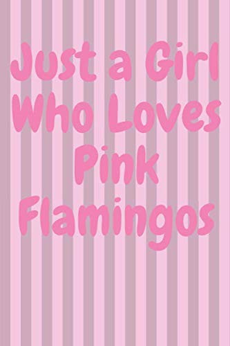 Just a Girl Who Loves Pink Flamingos: Pink Flamingo Notebook 128 Blank Lined Journal Pages Pink Flamingo Gift Idea For Flamingo Lovers (6 x 9)