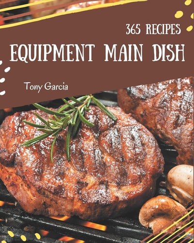 365 Equipment Main Dish Recipes More Than an Equipment Main Dish Cookbook