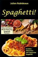 Spaghetti! Easy and Quick Mouth-Watering Spaghetti Recipes! Includes Gluten-free and Vegetarian Spaghettis!