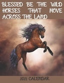 BLESSED BE THE WILD HORSES THAT MOVE ACROSS THE LAND - 2021 Calendar 2021 Wall Calendar
