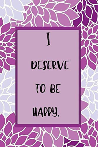 I deserve to be happy.: Nice Notebook Gift; Journal with 120 Lined Pages, 6x9 in size , Appreciation Gift, cute interior,gift for colleges, gift for family and friends.