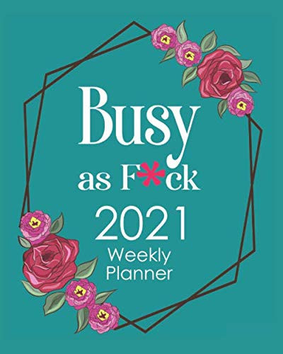 2021 Weekly Planner: Busy as F*ck: Cursing Planner, Daily Weekly Monthly Calendar and Agenda Notebook with Snarky Quotes and Humor Prompts, Pink Teal Floral Cover (2021 Novelty Planners for Women)