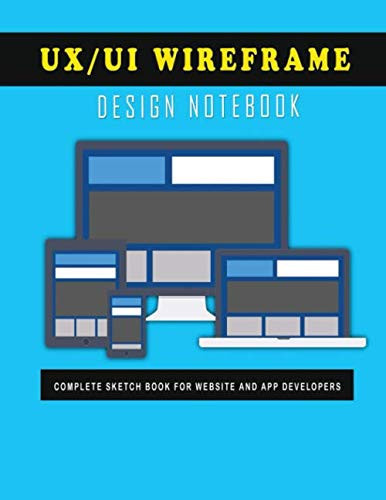 UX/UI Wireframe Design Notebook: Responsive UX / UI Design Sketchpad for Mobile, Tablet & Desktop App and Web Developers. Includes Up to 5 Design Sections. Perfect for Mockups & Wireframes