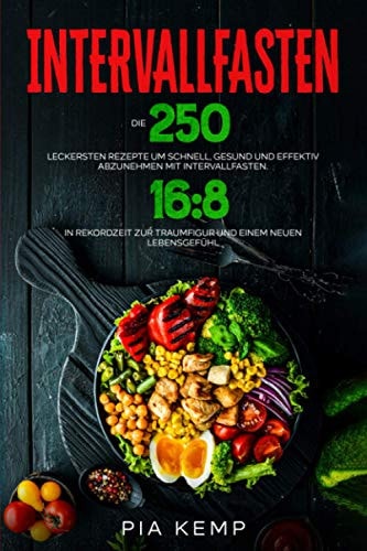 Intervallfasten Die 250 Leckersten Rezepte Um Schnell, Gesund und Effektiv Abzunehmen Mit Intervallfasten 16:8. in Rekordzeit Zur Traumfigur und Einem Neuen Lebensgefühl