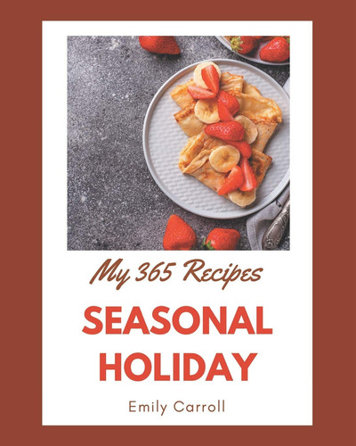 My 365 Seasonal Holiday Recipes A Seasonal Holiday Cookbook for All Generation