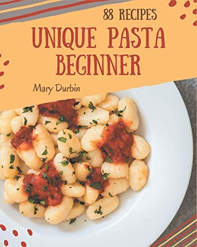 88 Unique Pasta Beginner Recipes Not Just a Pasta Beginner Cookbook!
