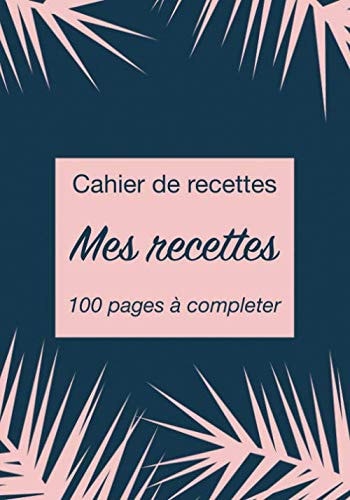 Cahier de recettes - Mes recettes - 100 pages à completer - un carnet de recettes à remplir avec vos recettes de famille (French Edition)