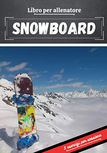 Libro per allenatore Snowboard: Pianificare e seguire le sessioni sportive | Obiettivo di esercizio e di allenamento per progredire | Passione sportiva: Snowboard | Idea regalo | (Italian Edition)