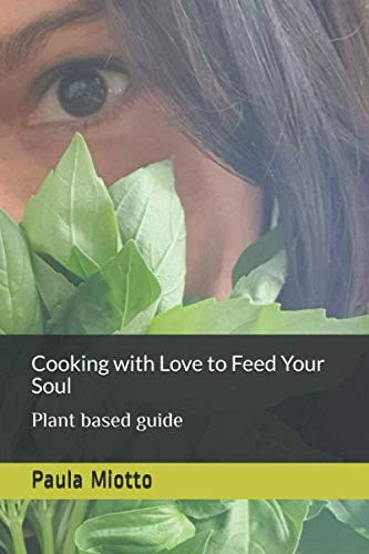 Cooking with Love to Feed Your Soul: Plant based guide