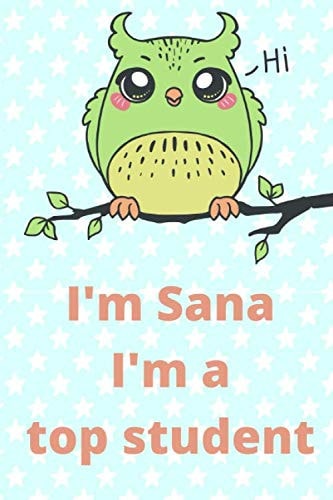 I’m Sana, I’m a Top Student: Blank School Notebook with Customized Owl Cover for Top Student Sana (120 lined pages | 6 x 9 inches | 22.86 x 15.24 cm)