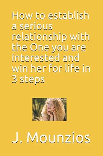How to establish a serious relationship with the One you are interested and win her for life in 3 steps