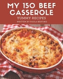 My 150 Yummy Beef Casserole Recipes Let's Get Started with The Best Yummy Beef Casserole Cookbook!