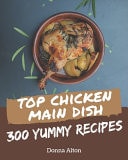 Top 300 Yummy Chicken Main Dish Recipes A Timeless Yummy Chicken Main Dish Cookbook