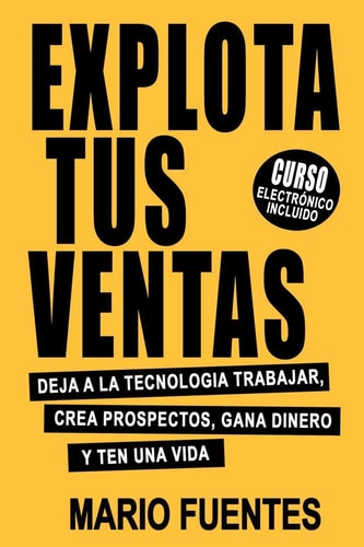 Explota Tus Ventas Deja A La Tecnología Trabajar, Crea Prospectos, Gana Dinero Y Ten Una Vida
