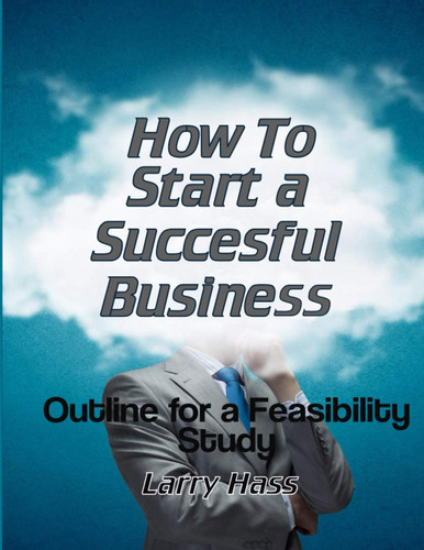 How To Start a Successful Business: Outline for a Feasibility Study