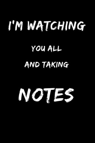 I'm watching you all and taking notes: Funny Gift, Blank Lined Journal, Notebook, Notebook for Friends , Coworkers, Classmates, Fellow Students, Funny Office Journal