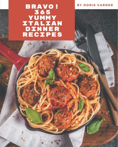 Bravo! 365 Yummy Italian Dinner Recipes Yummy Italian Dinner Cookbook - All The Best Recipes You Need are Here!