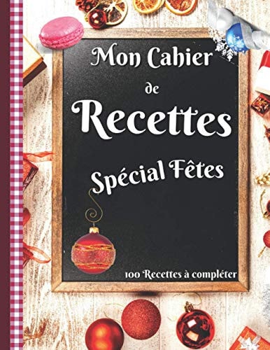 Mon Cahier de Recettes Spécial Fêtes - 100 Recettes à Compléter Un Magnifique Carnet de Recettes à Remplir Grand Format Pour Ne Jamais être à Cours d'idées de Repas Pendant les Fêtes
