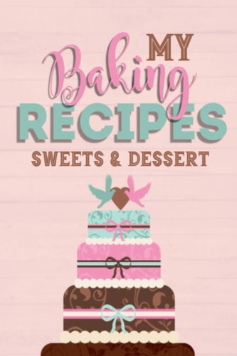 My baking recipes: sweets and desserts: Blank dessert recipe book to write in