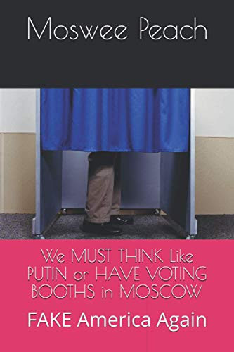 We MUST THINK Like PUTIN Or HAVE VOTING BOOTHS in MOSCOW FAKE America Again