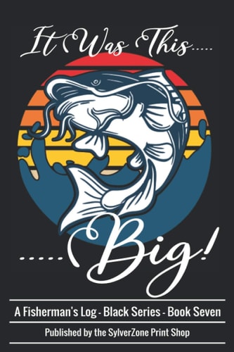 It Was This .... Big! A Fisherman's Log Book: An Angler's Log Book, Black Series - Book Seven