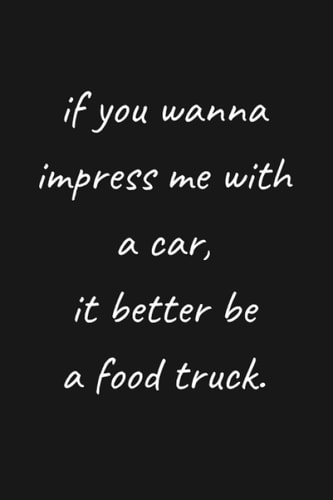 If You Wanna Impress Me With A Car, It Better Be A Food Truck.: Funny College Ruled Lined Notebook Journal For Food Lovers | Christmas Gag Gift / Secret Santa Present | Small 6x9in 100 Pages
