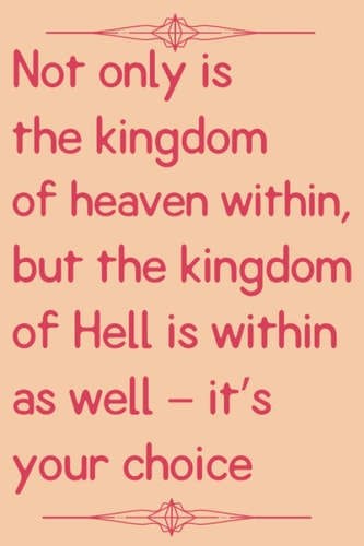 Not only is the kingdom of heaven within, but the kingdom of Hell is within as well – it’s your choice: A lined Notebook (Quote Journal / ... / Best for School / 110 Pages / 6x9 inches