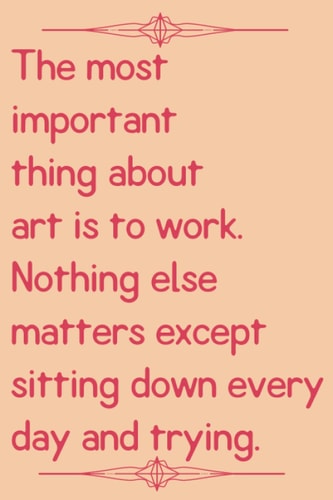 The most important thing about art is to work. Nothing else matters except sitting down every day and trying.: A lined Notebook (Quote Journal / ... / Best for School / 110 Pages / 6x9 inches