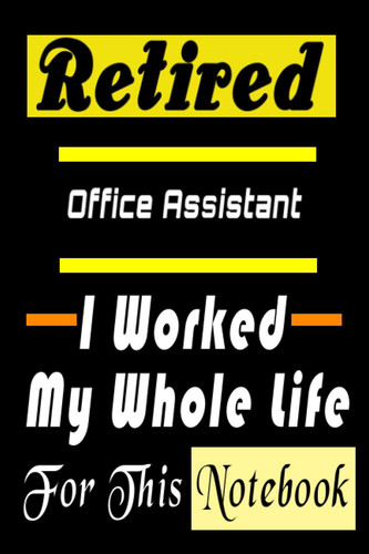 Retired Office Assistant . I Worked My Whole Life For This Notebook: Funny Office Assistant Gift for Retired Womens or Mens Lined Notebook Journal ... (alternative christmas and birthday cards)
