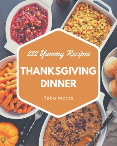 222 Yummy Thanksgiving Dinner Recipes A Timeless Yummy Thanksgiving Dinner Cookbook