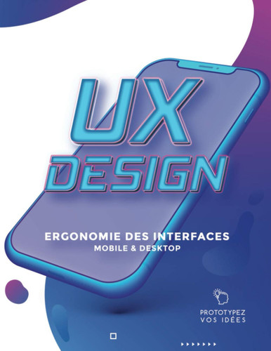 UX Design - Ergonomie des interfaces Mobile et Desktop: Carnet professionnel de prototypage d'interfaces pour les spécialistes de l'Expérience Utilisateur (French Edition)