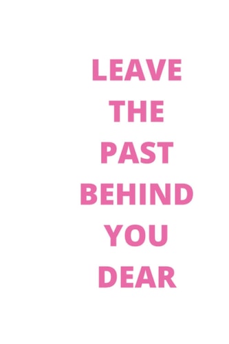 Leave The Past Behind You Dear, Move On And Be Free: A Journal for Leaving Your Negative Thoughts Behind and Creating a Happy Life, gratitude journal