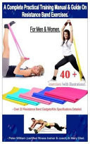 A Complete Practical Training Manual and Guide on Resistance Band Exercises for Men and Women 40 + Exercises (with Illustrations) - Over 20 Resistance Bands Gadgets/kits Specification Detailed