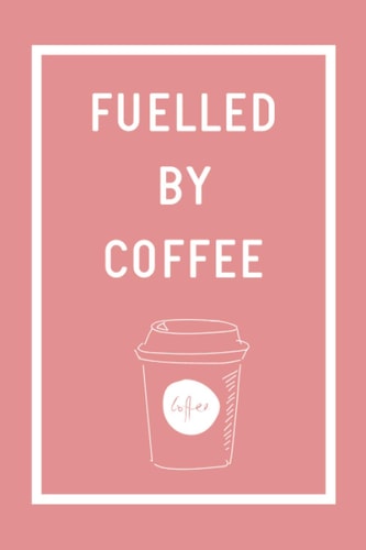 Fuelled By Coffee Journal / Notebook | Coffee Lovers & Colouring In: 100 lined pages with colouring in borders for relaxation and mindfulness