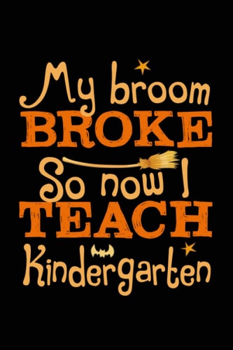 My broom broke so now I teach Kindergarten Funny Halloween journal notebook gag gift ideas for Kindergarten teacher: cute Halloween gift present idea ... journal gifts for witch Kindergarten teacher