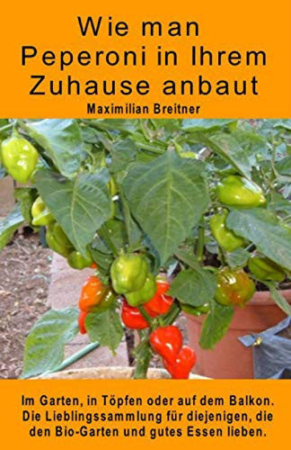 Wie man Peperoni in Ihrem Zuhause anbaut. Im Garten, in Töpfen oder auf dem Balkon Die Lieblingssammlung für diejenigen, die den Bio-Garten und gutes Essen lieben